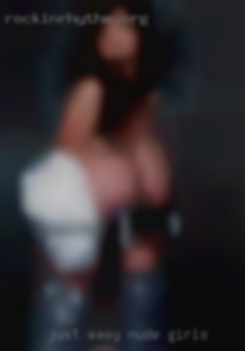 Just easy going and here nude girls for fun.